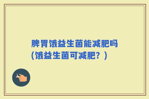 脾胃饿益生菌能吗(饿益生菌可？)