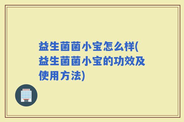 益生菌菌小宝怎么样(益生菌菌小宝的功效及使用方法)