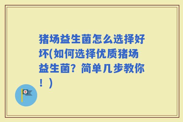 猪场益生菌怎么选择好坏(如何选择优质猪场益生菌？简单几步教你！)