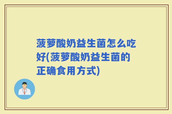 菠萝酸奶益生菌怎么吃好(菠萝酸奶益生菌的正确食用方式)