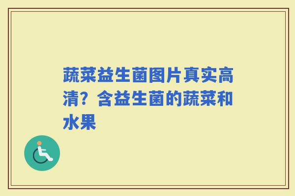 蔬菜益生菌图片真实高清？含益生菌的蔬菜和水果