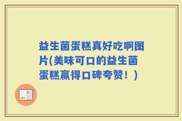 益生菌蛋糕真好吃啊图片(美味可口的益生菌蛋糕赢得口碑夸赞！)