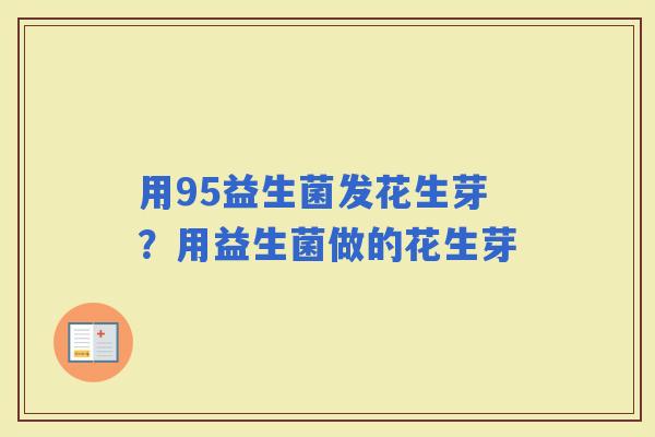 用95益生菌发花生芽？用益生菌做的花生芽