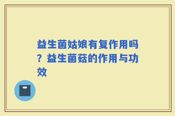 益生菌姑娘有复作用吗？益生菌菇的作用与功效
