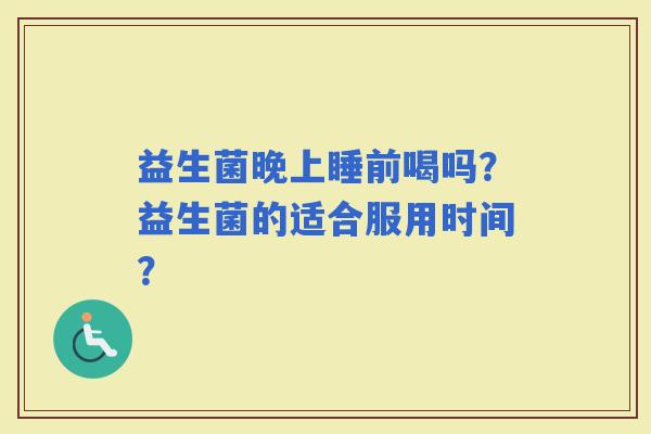 益生菌晚上睡前喝吗？益生菌的适合服用时间？