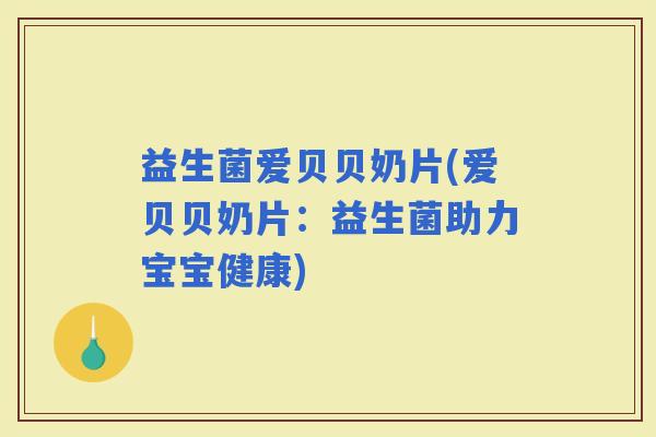 益生菌爱贝贝奶片(爱贝贝奶片：益生菌助力宝宝健康)