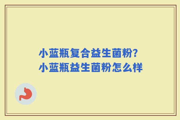 小蓝瓶复合益生菌粉？小蓝瓶益生菌粉怎么样