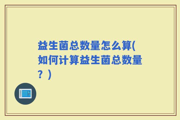 益生菌总数量怎么算(如何计算益生菌总数量？)