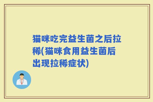 猫咪吃完益生菌之后拉稀(猫咪食用益生菌后出现拉稀症状)