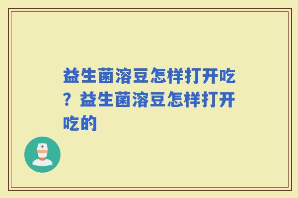 益生菌溶豆怎样打开吃？益生菌溶豆怎样打开吃的