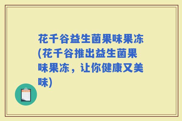 花千谷益生菌果味果冻(花千谷推出益生菌果味果冻，让你健康又美味)