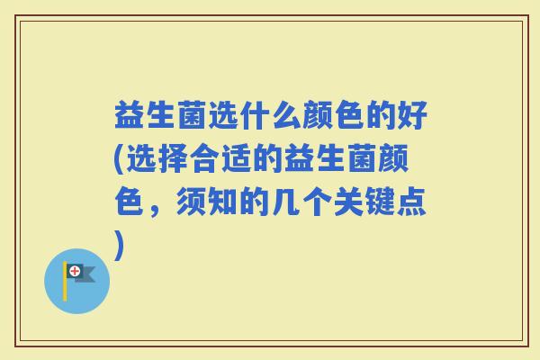 益生菌选什么颜色的好(选择合适的益生菌颜色，须知的几个关键点)