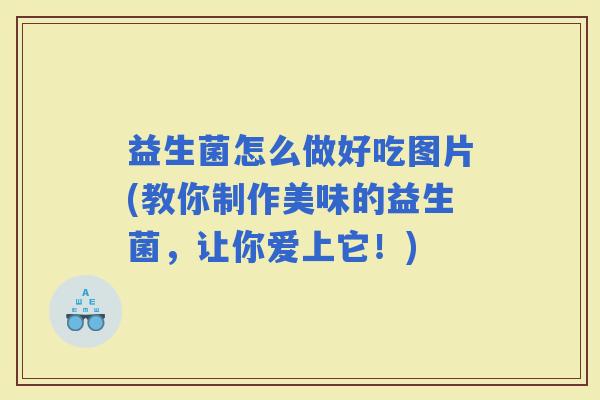 益生菌怎么做好吃图片(教你制作美味的益生菌，让你爱上它！)