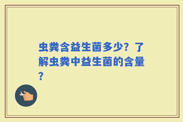 虫粪含益生菌多少？了解虫粪中益生菌的含量？