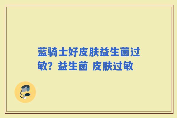 蓝骑士好益生菌？益生菌 