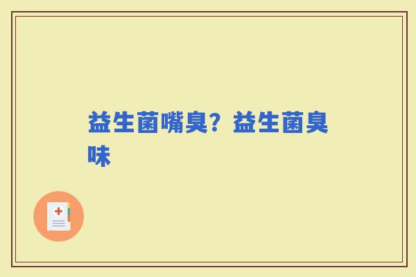 益生菌嘴臭？益生菌臭味