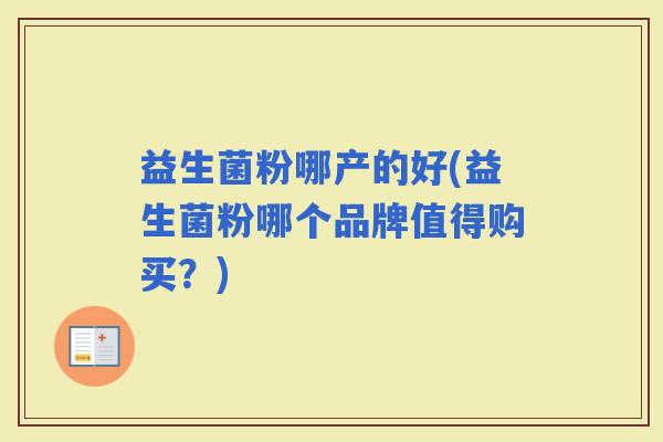 益生菌粉哪产的好(益生菌粉哪个品牌值得购买？)