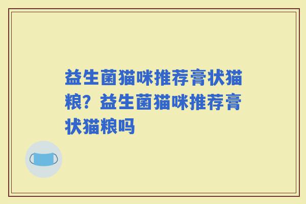 益生菌猫咪推荐膏状猫粮？益生菌猫咪推荐膏状猫粮吗