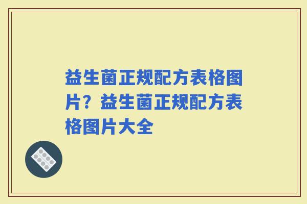 益生菌正规配方表格图片？益生菌正规配方表格图片大全