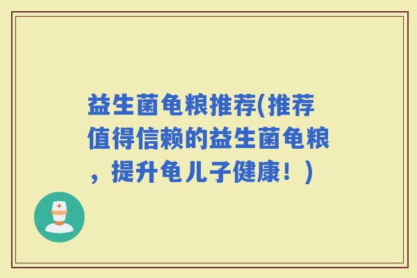 益生菌龟粮推荐(推荐值得信赖的益生菌龟粮，提升龟儿子健康！)