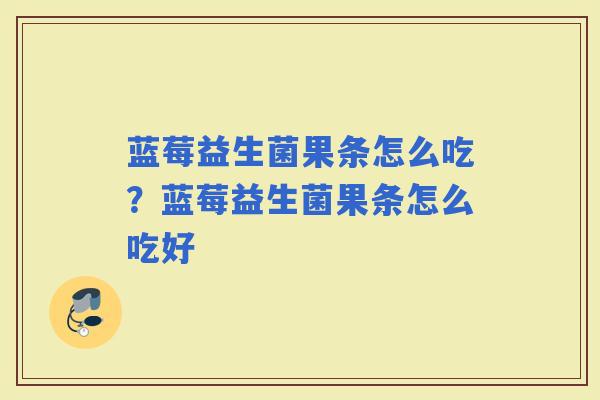 蓝莓益生菌果条怎么吃？蓝莓益生菌果条怎么吃好