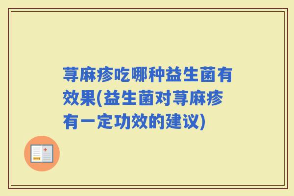 荨麻疹吃哪种益生菌有效果(益生菌对荨麻疹有一定功效的建议)