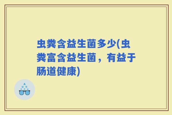 虫粪含益生菌多少(虫粪富含益生菌，有益于肠道健康)