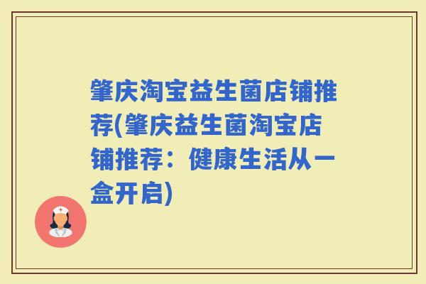 肇庆淘宝益生菌店铺推荐(肇庆益生菌淘宝店铺推荐：健康生活从一盒开启)