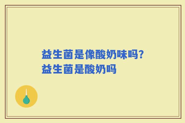 益生菌是像酸奶味吗？益生菌是酸奶吗