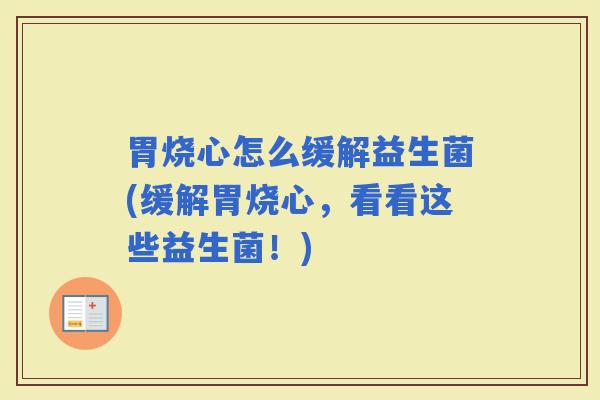 胃烧心怎么缓解益生菌(缓解胃烧心，看看这些益生菌！)