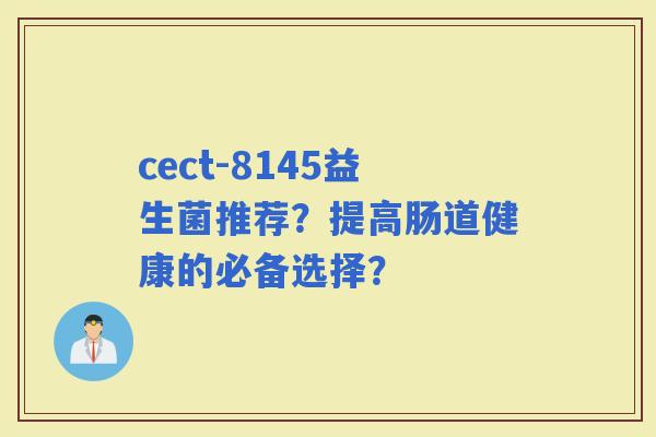 cect-8145益生菌推荐？提高肠道健康的必备选择？
