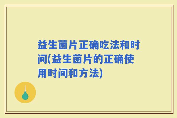 益生菌片正确吃法和时间(益生菌片的正确使用时间和方法)