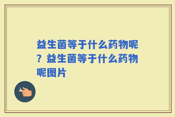 益生菌等于什么呢？益生菌等于什么呢图片