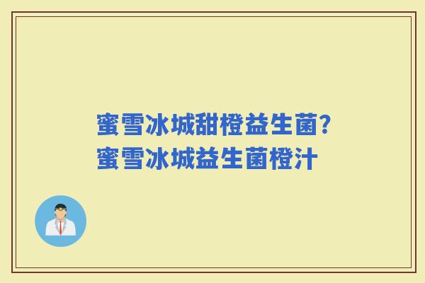 蜜雪冰城甜橙益生菌？蜜雪冰城益生菌橙汁