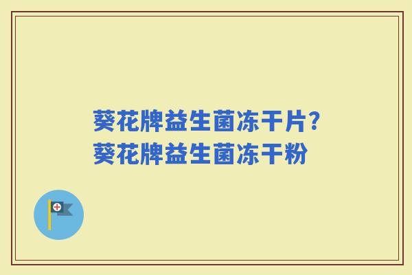 葵花牌益生菌冻干片？葵花牌益生菌冻干粉