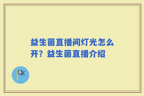 益生菌直播间灯光怎么开？益生菌直播介绍