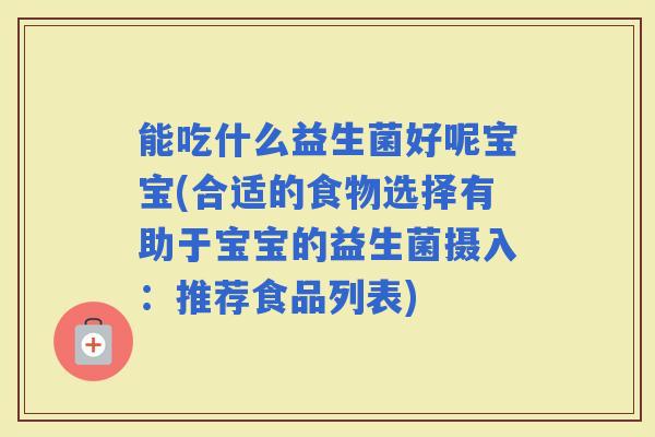 能吃什么益生菌好呢宝宝(合适的食物选择有助于宝宝的益生菌摄入：推荐食品列表)
