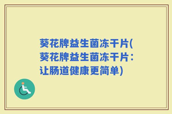 葵花牌益生菌冻干片(葵花牌益生菌冻干片：让肠道健康更简单)