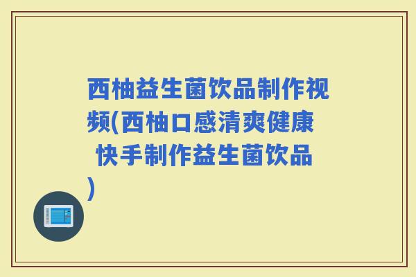 西柚益生菌饮品制作视频(西柚口感清爽健康 快手制作益生菌饮品)