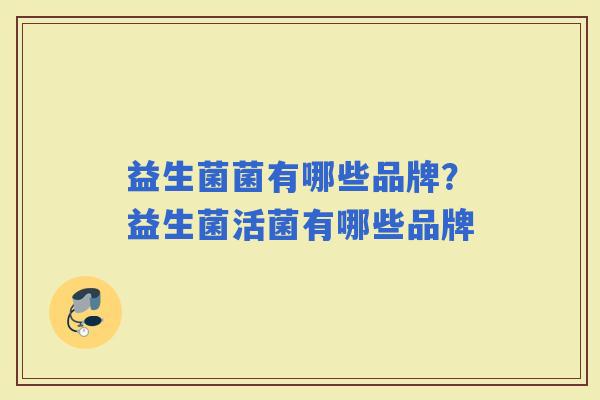 益生菌菌有哪些品牌？益生菌活菌有哪些品牌
