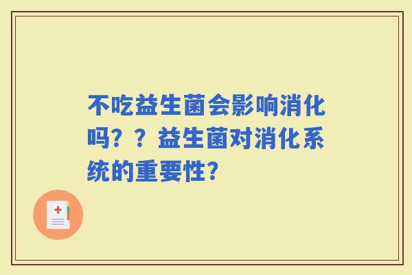 不吃益生菌会影响消化吗？？益生菌对消化系统的重要性？