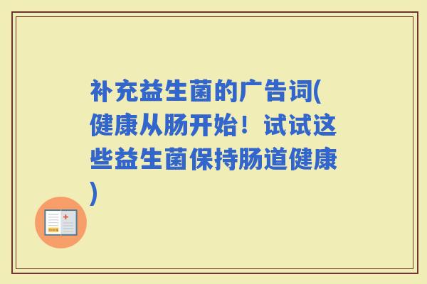补充益生菌的广告词(健康从肠开始！试试这些益生菌保持肠道健康)