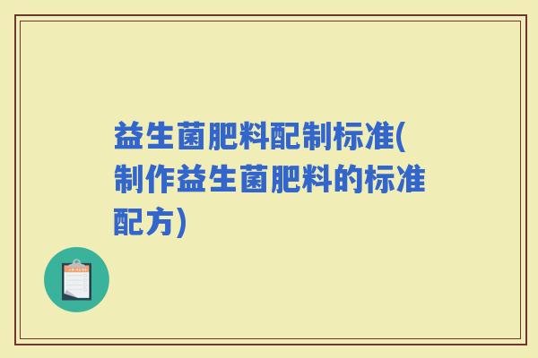 益生菌肥料配制标准(制作益生菌肥料的标准配方)