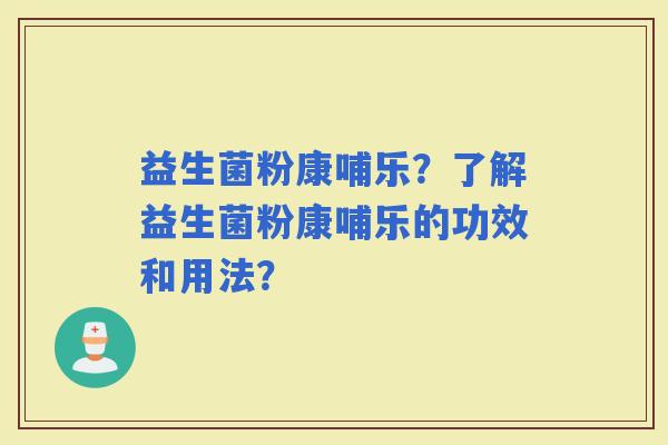 益生菌粉康哺乐？了解益生菌粉康哺乐的功效和用法？
