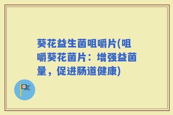 葵花益生菌咀嚼片(咀嚼葵花菌片：增强益菌量，促进肠道健康)