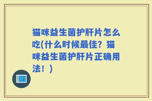 猫咪益生菌片怎么吃(什么时候佳？猫咪益生菌片正确用法！)