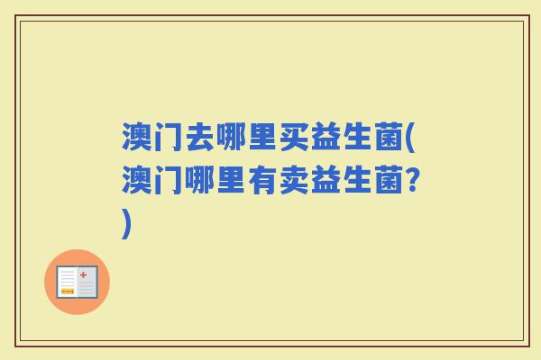 澳门去哪里买益生菌(澳门哪里有卖益生菌？)
