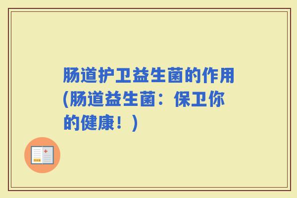 肠道护卫益生菌的作用(肠道益生菌：保卫你的健康！)
