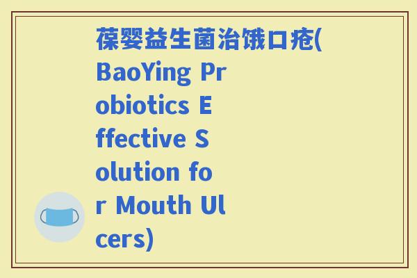 葆婴益生菌饿口疮(BaoYing Probiotics Effective Solution for Mouth Ulcers)
