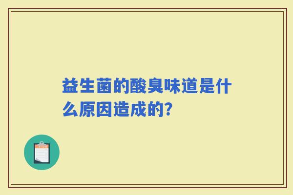 益生菌的酸臭味道是什么原因造成的？